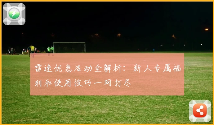 雷速优惠活动全解析：新人专属福利和使用技巧一网打尽