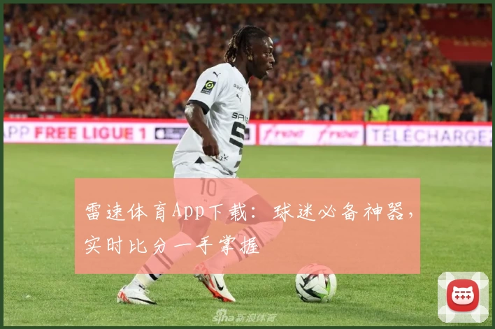 雷速体育App下载：球迷必备神器，实时比分一手掌握