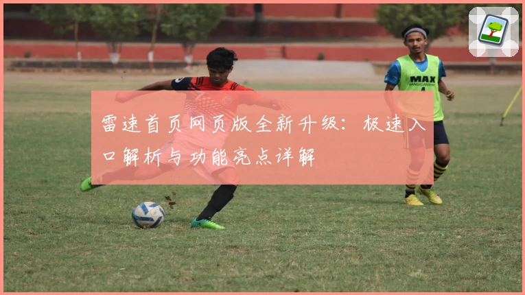 雷速首页网页版全新升级：极速入口解析与功能亮点详解