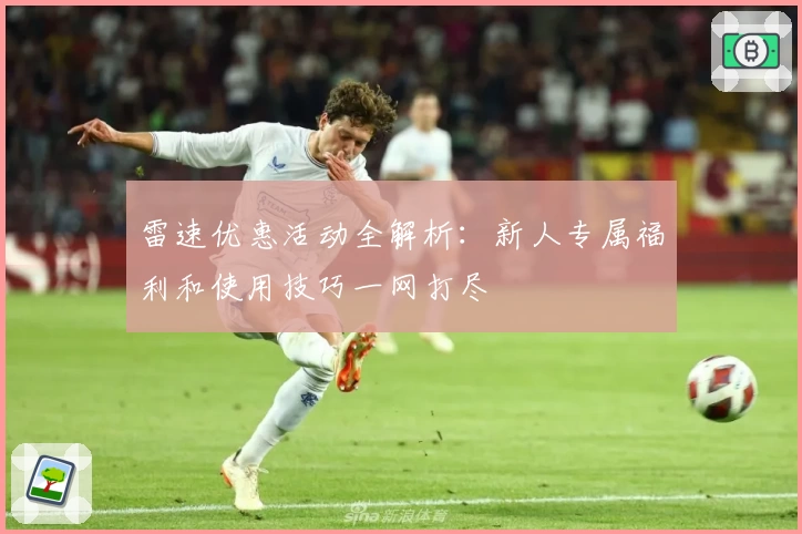 雷速优惠活动全解析：新人专属福利和使用技巧一网打尽