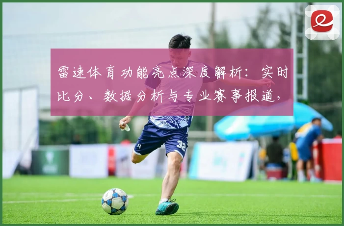 雷速体育功能亮点深度解析：实时比分、数据分析与专业赛事报道，全方位满足体育爱好者需求