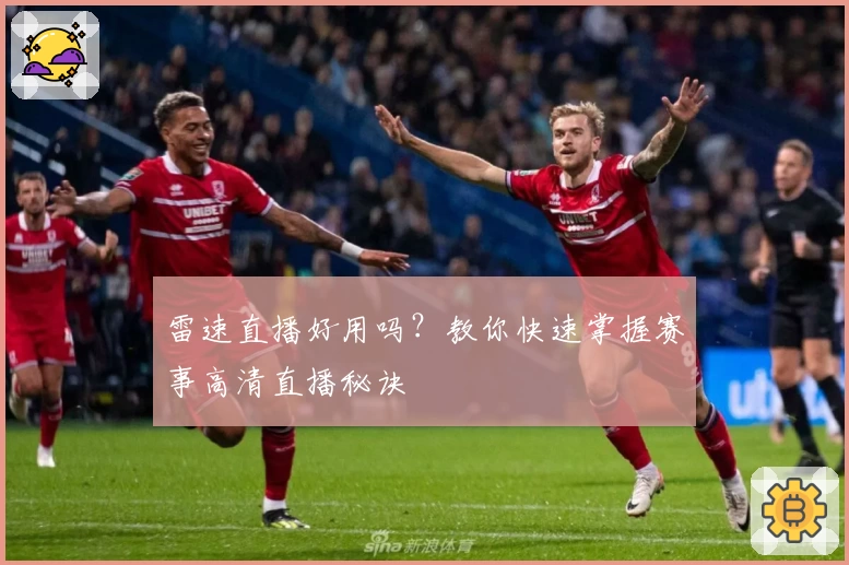 雷速直播好用吗？教你快速掌握赛事高清直播秘诀