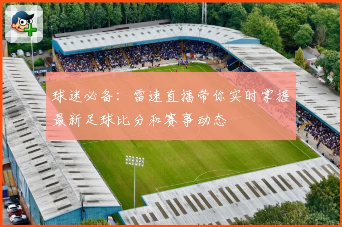 球迷必备：雷速直播带你实时掌握最新足球比分和赛事动态
