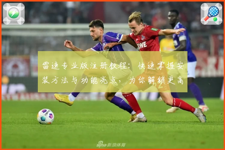 雷速专业版注册教程：快速掌握安装方法与功能亮点，为你解锁更高效的使用体验