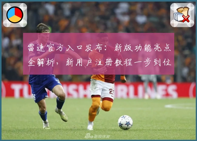雷速官方入口发布：新版功能亮点全解析，新用户注册教程一步到位