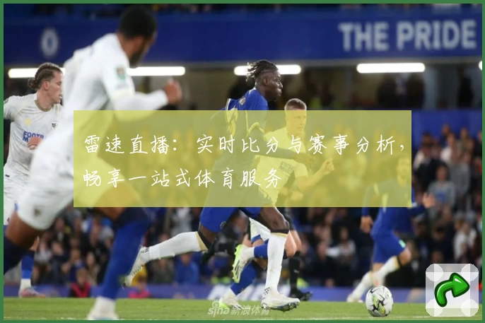 雷速直播：实时比分与赛事分析，畅享一站式体育服务