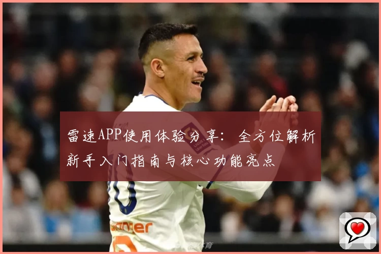 雷速APP使用体验分享：全方位解析新手入门指南与核心功能亮点