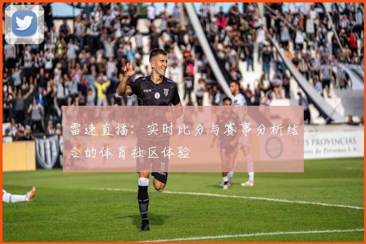 雷速直播：实时比分与赛事分析结合的体育社区体验
