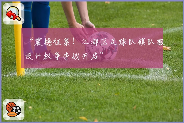 “震撼征集！江都区足球队旗队徽设计权争夺战开启”