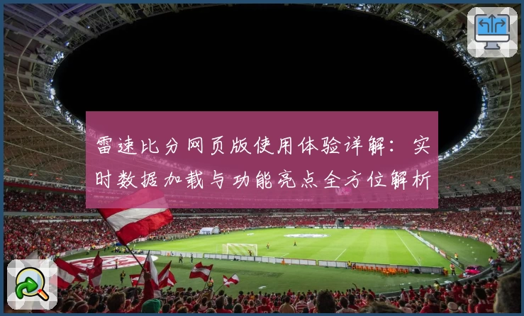 雷速比分网页版使用体验详解：实时数据加载与功能亮点全方位解析