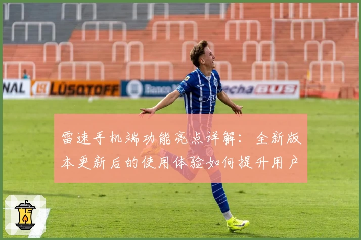 雷速手机端功能亮点详解：全新版本更新后的使用体验如何提升用户效率