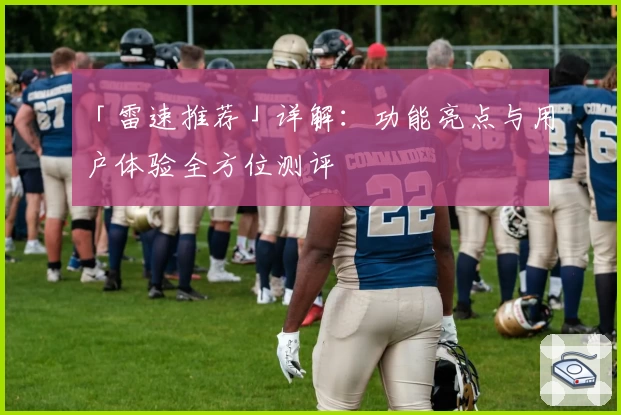 「雷速推荐」详解：功能亮点与用户体验全方位测评