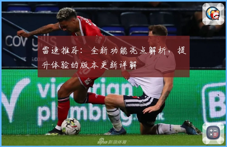 雷速推荐：全新功能亮点解析，提升体验的版本更新详解