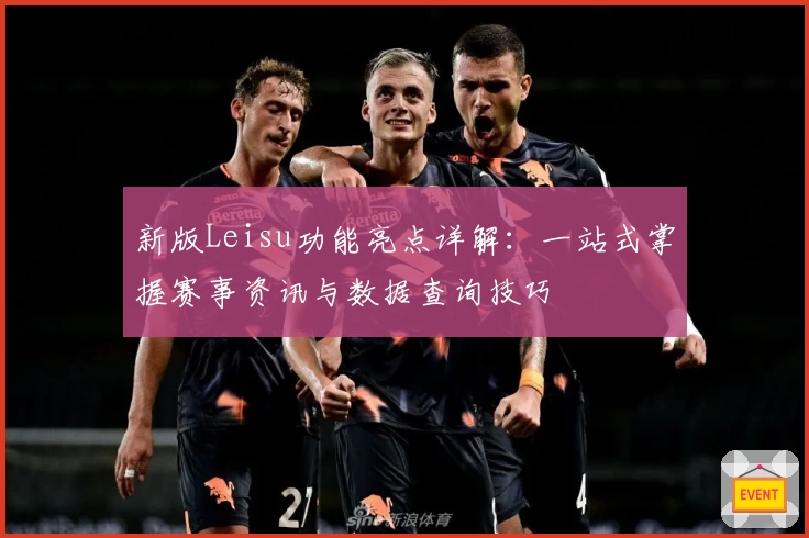 新版Leisu功能亮点详解：一站式掌握赛事资讯与数据查询技巧